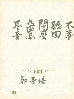 耳朵闷听不见声音怎么回事