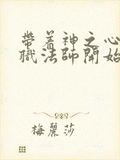 带着神之心从全职法师开始