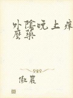 外阴晚上痒吃什么药