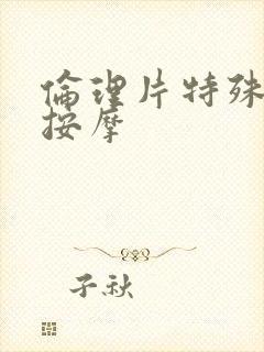 伦理片特殊精油按摩