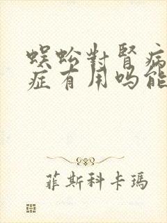 蜈蚣对肾病综合症有用吗能治好吗