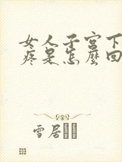 女人子宫下坠的疼是怎么回事