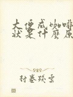 大便成咖啡色糊状是什么原因