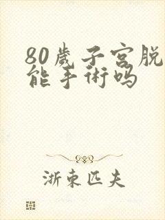 80岁子宫脱垂能手术吗