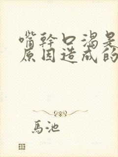 嘴干口渴是什么原因造成的