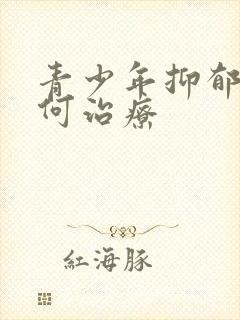 青少年抑郁应如何治疗