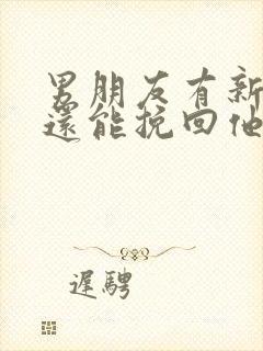 男朋友有新欢了还能挽回他吗