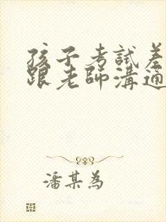 孩子考试差怎么跟老师沟通