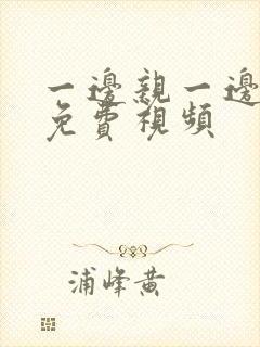 一边亲一边摸的免费视频