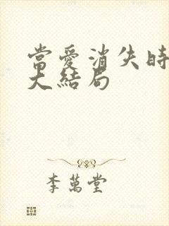 当爱消失时短剧大结局