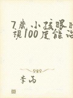 7岁小孩眼睛近视100度能治好吗