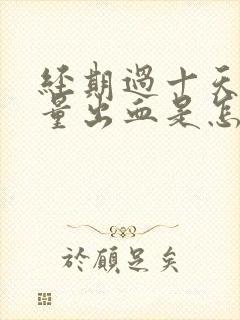 经期过十天又少量出血是怎么回事