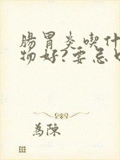 肠胃炎吃什么食物好?要忌口哪些东西?