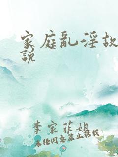 家庭乱淫故事小说