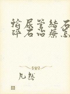 输尿管结石不能碎石治疗怎么办