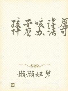 孩子咳得厉害有什么办法可以止咳