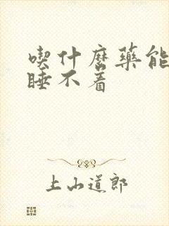 吃什么药能失眠睡不着