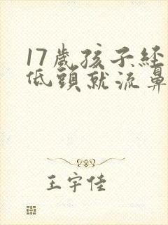 17岁孩子经常低头就流鼻血,是什么原因