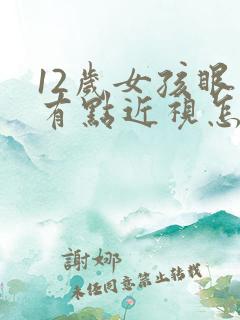 12岁女孩眼睛有点近视怎么办