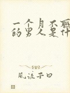 一个月不联系你的男人是什么心理