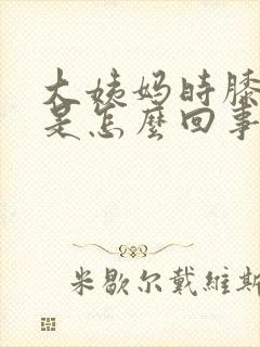 大姨妈时膝盖疼是怎么回事