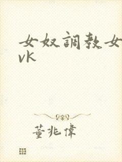 女奴调教女王 vk