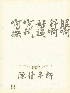 啊啊好舒服用力操我逼啊啊