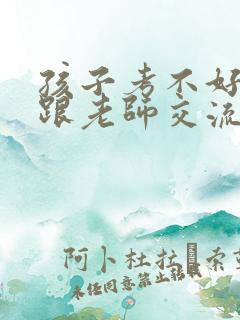 孩子考不好怎么跟老师交流