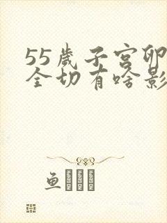 55岁子宫卵巢全切有啥影响