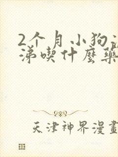 2个月小狗流鼻涕吃什么药