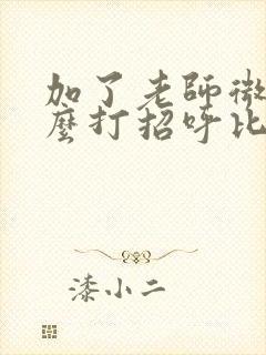 加了老师微信怎么打招呼比较好