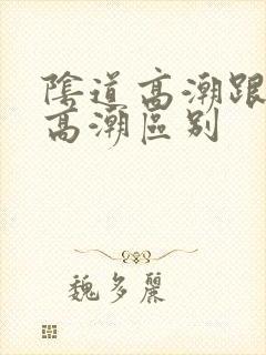 阴道高潮跟阴蒂高潮区别