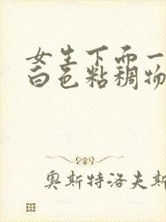 女生下面一直流白色粘稠物体是为什么