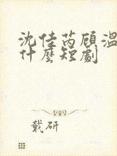 沈佳芮顾温言是什么短剧