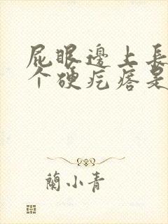 屁眼边上长了一个硬疙瘩是怎么回事