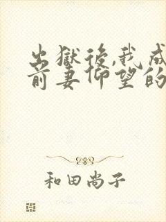 出狱后,我成了前妻仰望的神全文版