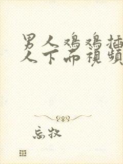 男人鸡鸡插入女人下面视频