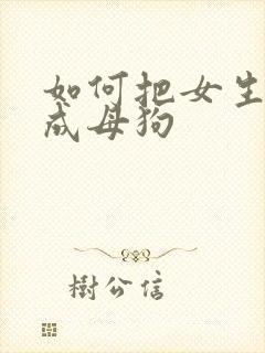 如何把女生调教成母狗