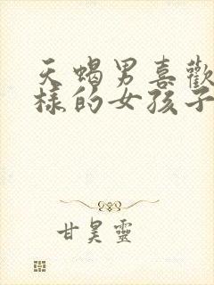 天蝎男喜欢什么样的女孩子