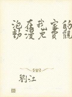 泡在我家的辣妹动漫免费观看全集