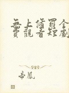 无上修罗全集免费观看短剧