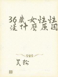 36岁女性性冷淡什么原因