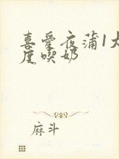 喜爱夜蒲1大尺度吃奶