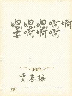 嗯嗯嗯啊啊啊不要啊啊啊