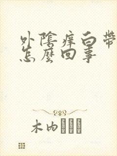 外阴痒白带黄绿怎么回事