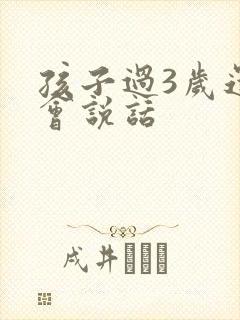 孩子过3岁还不会说话