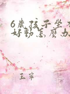 6岁孩子坐不住好动怎么办