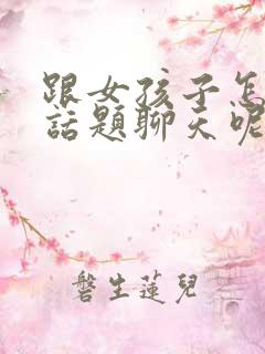 跟女孩子怎么找话题聊天呢