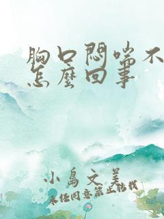 胸口闷喘不过气怎么回事