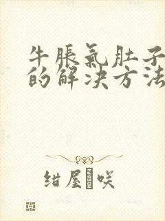 牛胀气肚子最快的解决方法